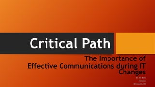 Critical Path
The Importance of
Effective Communications during IT
Changes
Dr. Jim Bohn
Pro/Axios
Minneapolis, MN

 