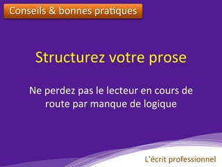 Structurez	votre	prose		
Conseils	&	bonnes	pra)ques		
Ne	perdez	pas	le	lecteur	en	cours	de	
route	par	manque	de	logique		
	
L’écrit	professionnel	
 