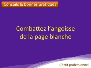 Comba?ez	l’angoisse		
de	la	page	blanche		
Conseils	&	bonnes	pra)ques		
L’écrit	professionnel	
 