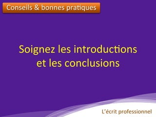 Soignez	les	introduc)ons	
et	les	conclusions		
Conseils	&	bonnes	pra)ques		
L’écrit	professionnel	
 