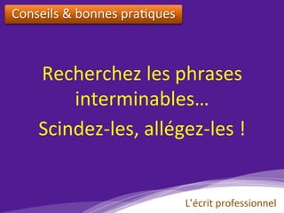 Recherchez	les	phrases	
interminables…	
Scindez-les,	allégez-les	!	
Conseils	&	bonnes	pra)ques		
L’écrit	professionnel	
 