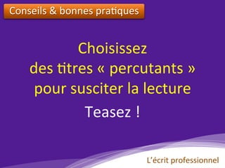 Choisissez			
des	)tres	«	percutants	»	
pour	susciter	la	lecture	
Teasez	!		
Conseils	&	bonnes	pra)ques		
L’écrit	professionnel	
 
