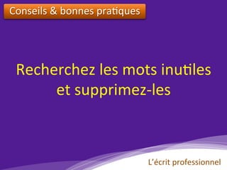 Recherchez	les	mots	inu)les		
et	supprimez-les		
Conseils	&	bonnes	pra)ques		
L’écrit	professionnel	
 