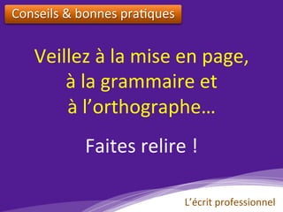 Veillez	à	la	mise	en	page,	
à	la	grammaire	et		
à	l’orthographe…	
	
Faites	relire	!	
Conseils	&	bonnes	pra)ques		
L’écrit	professionnel	
 