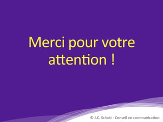 Merci	pour	votre	
a?en)on	!	
©	J.C.	Scho*	-	Conseil	en	communica4on	
 
