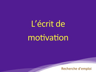 L’écrit	de		
mo)va)on		
Recherche	d’emploi	
 