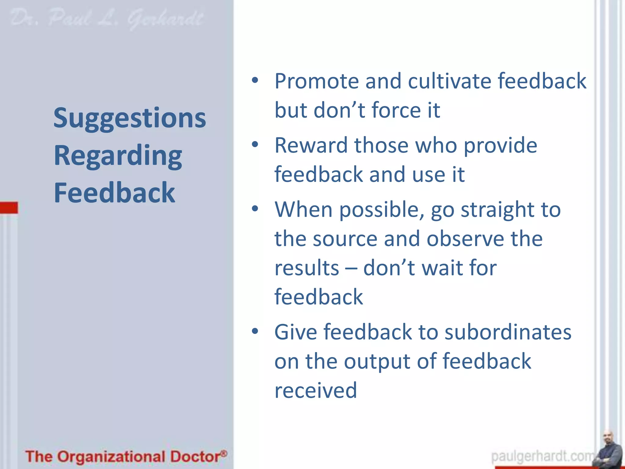 • Promote and cultivate feedback
Suggestions     but don’t force it
              • Reward those who provide
Regarding
                feedback and use it
Feedback      • When possible, go straight to
                the source and observe the
                results – don’t wait for
                feedback
              • Give feedback to subordinates
                on the output of feedback
                received
 