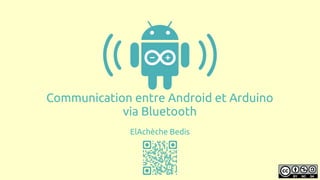 Communication entre Android et Arduino
via Bluetooth
ElAchèche Bedis
 