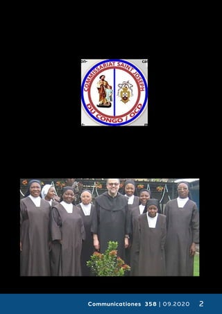 Communicationes 358 | 09.2020 2
naciones de África que aquí simplemente
resumimos.
Entre los años 1965 y 1969, los primeros
carmelitas descalzos provenientes de las
Provincias de Castilla, Flandes y Roma se
establecieron en diferentes presen-
cias al este y el centro del Con-
go, implementando iniciativas
pastorales, de evangeliza-
ción y también de carácter
social. No tardaron en apa-
recer los primeros jóvenes
con inquietud vocacional,
por lo que se erigió un no-
viciado en Kananga en 1979
en el que los candidatos pu-
dieran iniciar su formación car-
melitana. Los primeros responsa-
bles de la comunidad formativa fueron los
PP. Marcellino Forcellini (Roma), Sebast
Vanderstraaten (Flandes) y Miguel Gutié-
rrez (Castilla), que contaron con la ayuda
de los misioneros polacos ya establecidos
en Burundi. Con el tiempo, coordinados y
apoyados por el P. General de entonces,
P. Felipe Sainz de Baranda, los misioneros
en Congo ampliaron las estructuras para
la acogida y formación de las vocaciones,
apoyados ya por los primeros
carmelitas congoleños. El
crecimiento de la Dele-
gación permitió la erec-
ción de un centro de
iniciativas de pastoral
de la espiritualidad,
el “Teresianum” de
Kinshasha.
Con el paso de los
años, los ya veteranos
misioneros europeos fue-
ron relevados en sus puestos
de gobierno y formación por religio-
sos congoleños, iniciándose un período de
maduración que da ahora sus frutos con la
creación de este nuevo Comisariato.
 