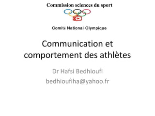 Communication et
comportement des athlètes
Dr Hafsi Bedhioufi
bedhioufiha@yahoo.fr
Commission sciences du sport
Comité National Olympique
 