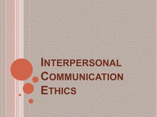 INTERPERSONAL
COMMUNICATION
ETHICS
 