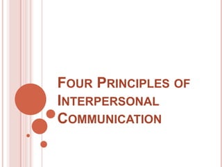 FOUR PRINCIPLES OF
INTERPERSONAL
COMMUNICATION
 