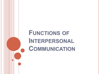 FUNCTIONS OF
INTERPERSONAL
COMMUNICATION
 