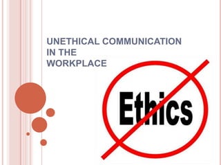 UNETHICAL COMMUNICATION
IN THE
WORKPLACE
 