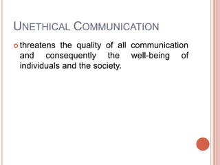UNETHICAL COMMUNICATION
 threatens the quality of all communication
 and consequently the well-being of
 individuals and the society.
 