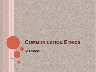 COMMUNICATION ETHICS
Kit Laserna
 
