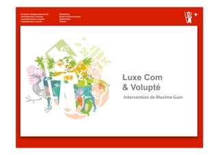 Luxe Com
& Volupté
Intervention de Maxime Guer
 