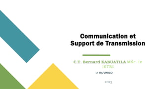 Communication et
Support de Transmission
C.T. Bernard KABUATILA MSc. In
ISTRI
L1 Rx/UNILO
2023
 