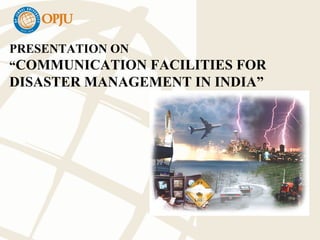 PRESENTATION ON
“COMMUNICATION FACILITIES FOR
DISASTER MANAGEMENT IN INDIA”
 