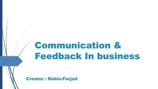 Communication &
Feedback In business
Creator : Robin-Farjad
 