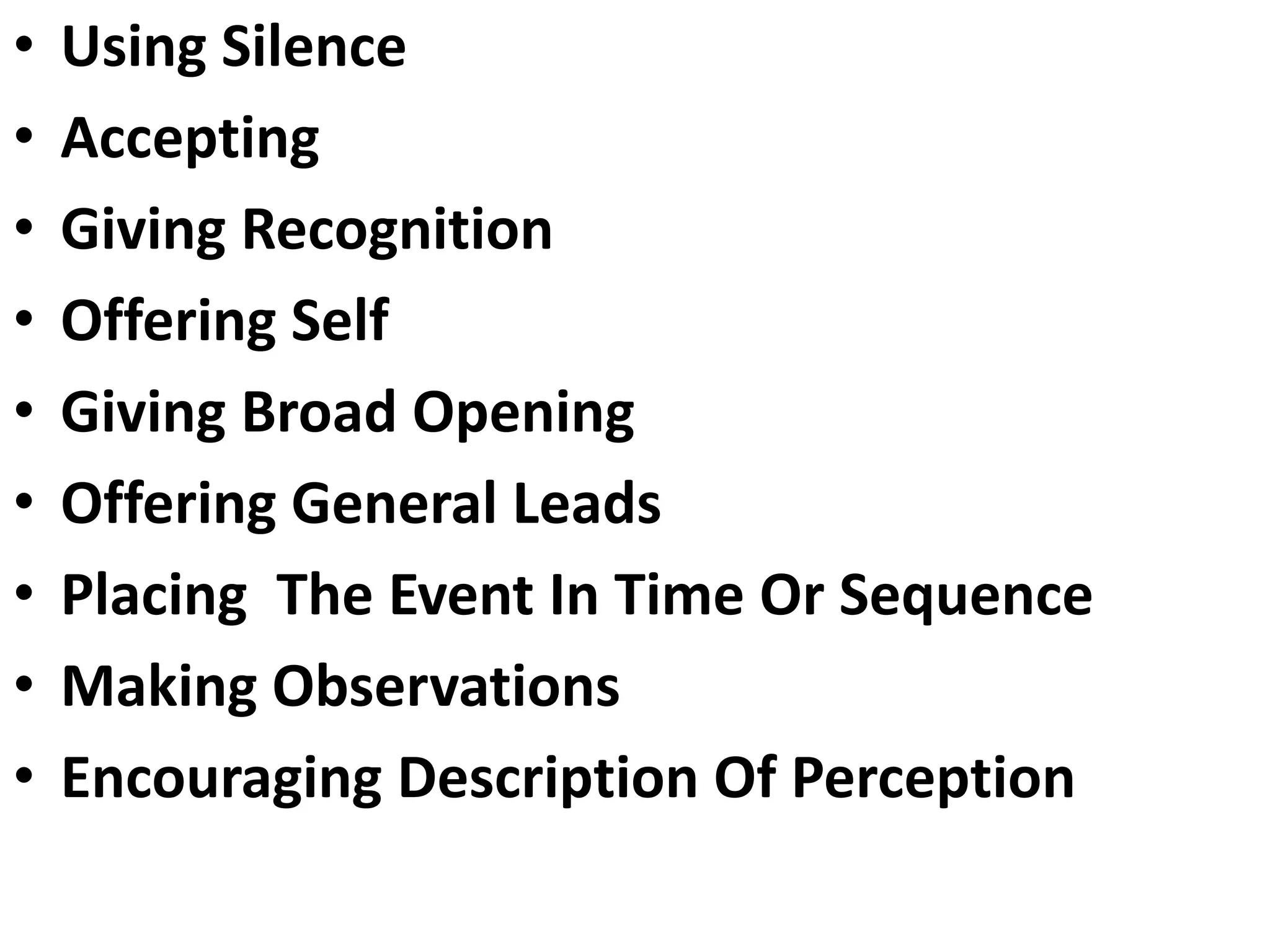 • Using Silence
• Accepting
• Giving Recognition
• Offering Self
• Giving Broad Opening
• Offering General Leads
• Placing The Event In Time Or Sequence
• Making Observations
• Encouraging Description Of Perception
 