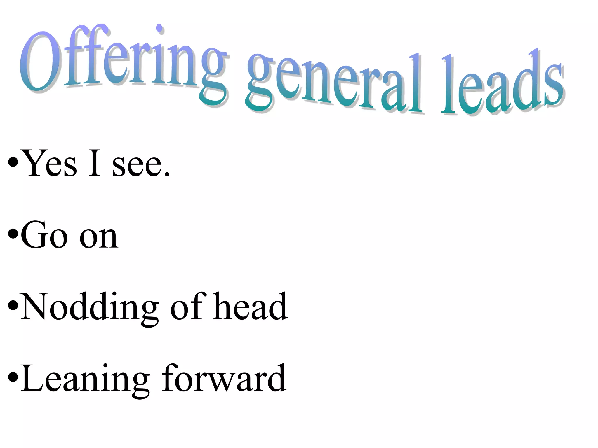 •Yes I see.
•Go on
•Nodding of head
•Leaning forward
 