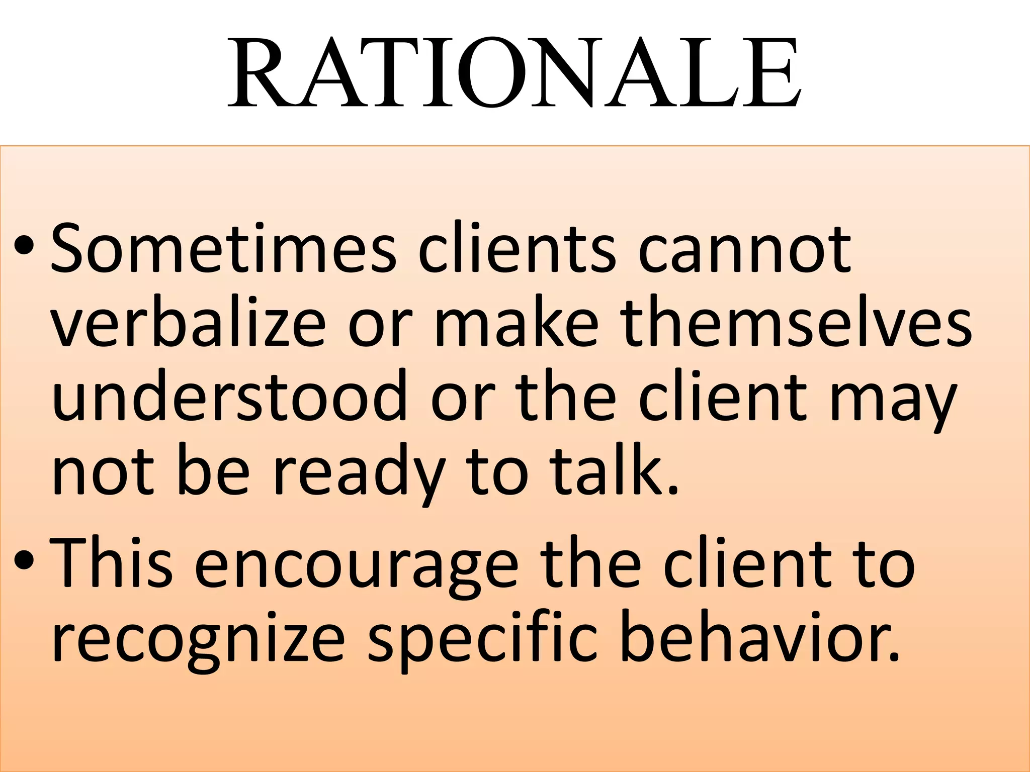 RATIONALE
•Sometimes clients cannot
verbalize or make themselves
understood or the client may
not be ready to talk.
•This encourage the client to
recognize specific behavior.
 