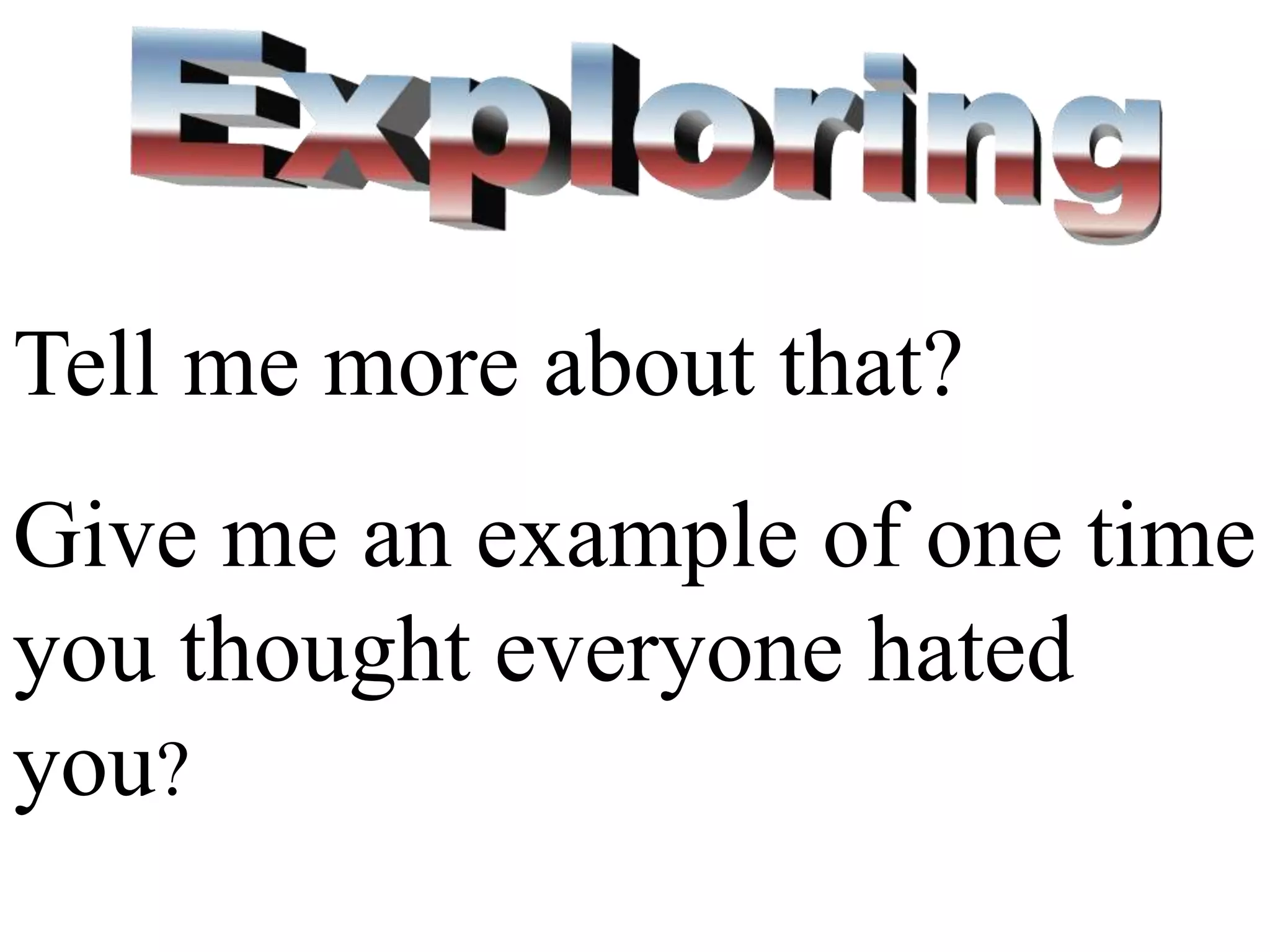 Tell me more about that?
Give me an example of one time
you thought everyone hated
you?
 