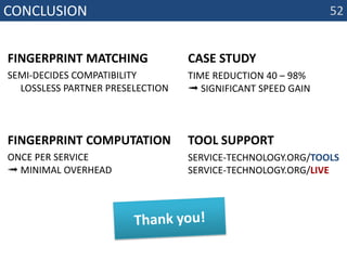 Conclusionfingerprint matching semi-decides compatibility➟ lossless partner preselection52case studytime reduction 40 – 98%➟ significant speed gaintool supportservice-technology.org/toolsservice-technology.org/livefingerprint Computationonce per service➟ minimal overheadThankyou!