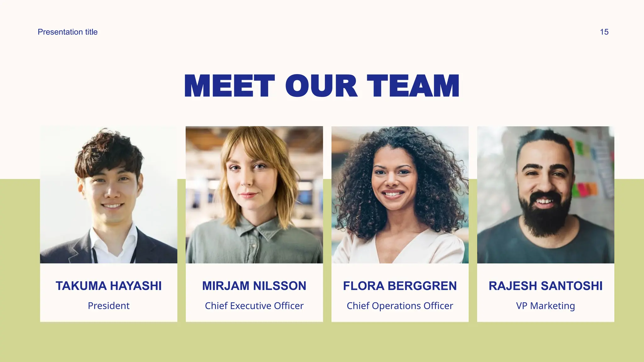 Presentation title 15
MEET OUR TEAM
TAKUMA HAYASHI
President
MIRJAM NILSSON
Chief Executive Officer
FLORA BERGGREN​
Chief Operations Officer
RAJESH SANTOSHI​
VP Marketing
 