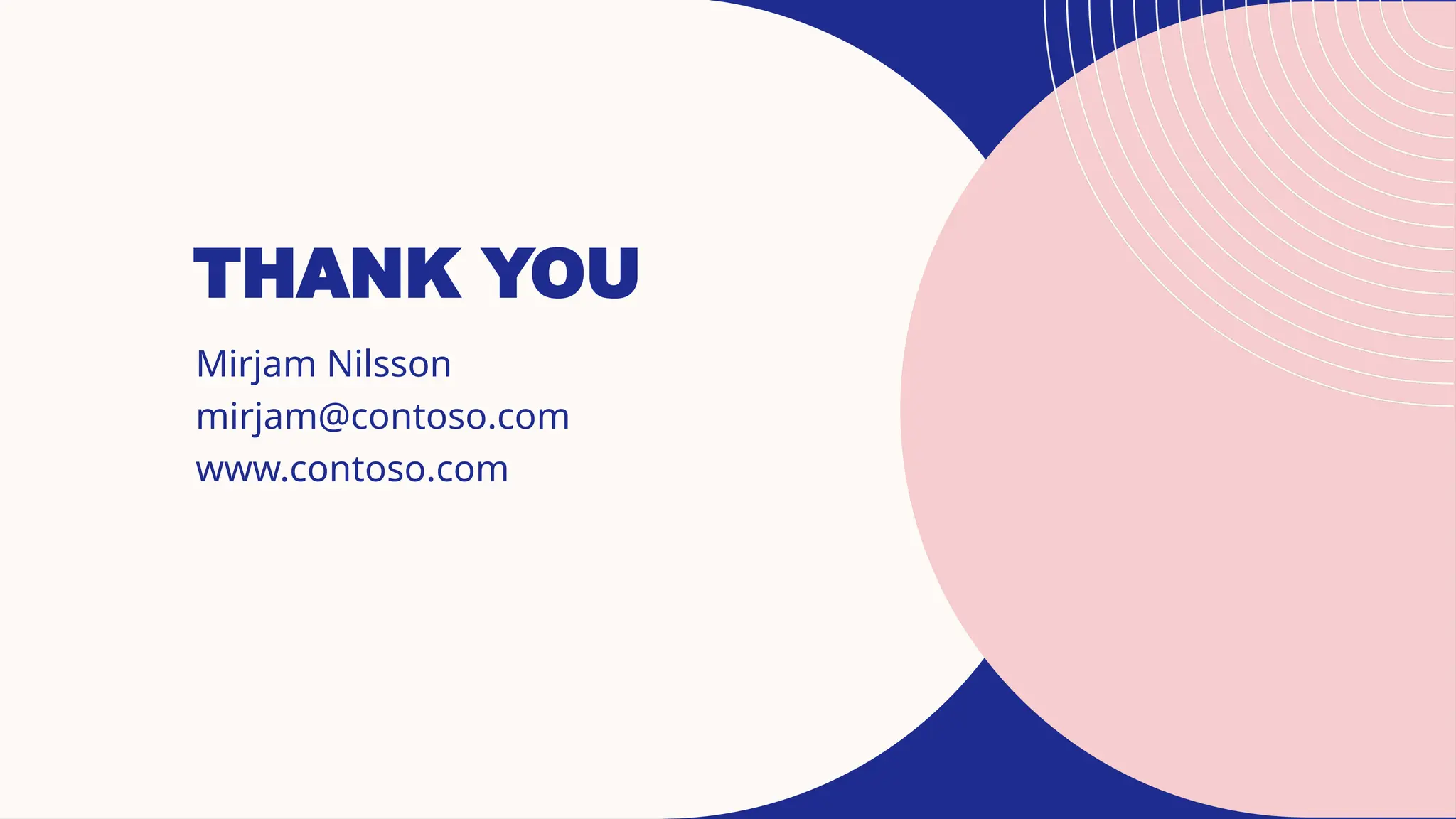 THANK YOU
Mirjam Nilsson​
mirjam@contoso.com
www.contoso.com
 