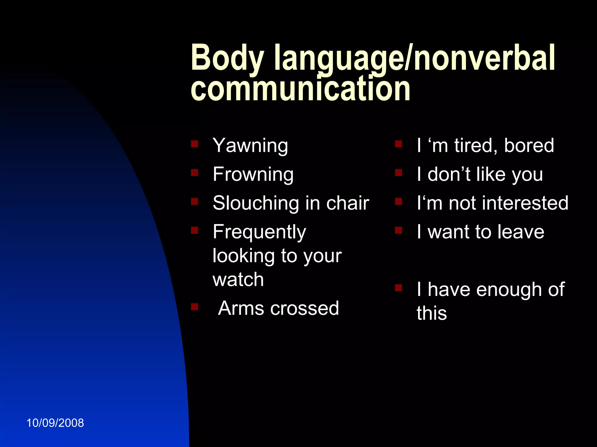Body language/nonverbal communication Yawning  Frowning Slouching in chair Frequently looking to your watch Arms crossed I ‘m tired, bored I don’t like you I‘m not interested I want to leave I have enough of this 