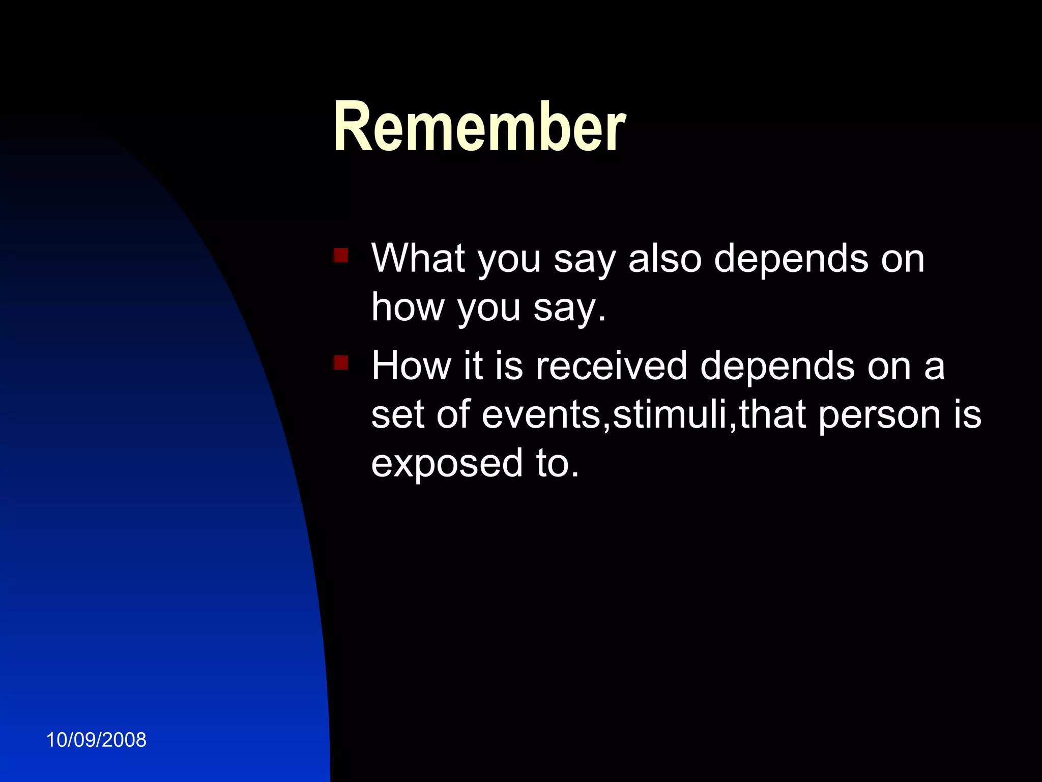 Remember  What you say also depends on how you say. How it is received depends on a set of events,stimuli,that person is exposed to. 
