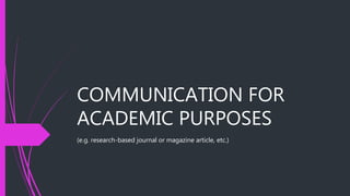 COMMUNICATION FOR
ACADEMIC PURPOSES
(e.g. research-based journal or magazine article, etc.)
 