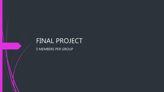 FINAL PROJECT
5 MEMBERS PER GROUP
 