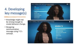 4. Developing
key message(s)
• Knowledge might not
be strong enough to
create behavior change.
• Designing
communication
message using 7 C’s
concept.
 
