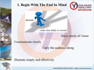 1. Begin With The End In Mind
Have clarity of vision
Communicate clearly
Carry the audience along
Illustrate simply and effectively
 