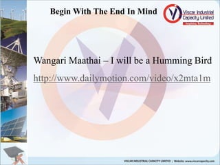 Begin With The End In Mind
Wangari Maathai – I will be a Humming Bird
http://www.dailymotion.com/video/x2mta1m
 