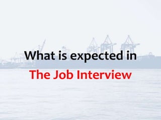 What is expected in
The Job Interview
 