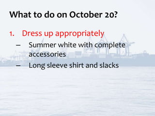 What to do on October 20?
1. Dress up appropriately
– Summer white with complete
accessories
– Long sleeve shirt and slacks
 