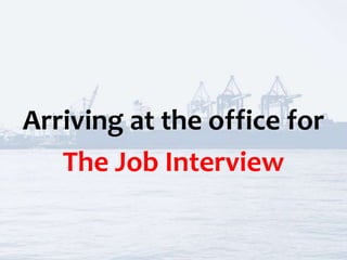 Arriving at the office for
The Job Interview
 