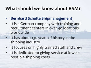 What should we know about BSM?
• Bernhard Schulte Shipmanagement
• It is a German company with training and
recruitment ce...