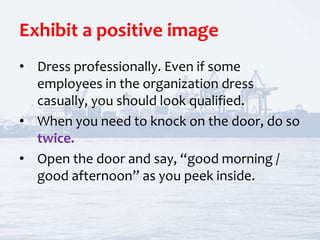 Exhibit a positive image
• Dress professionally. Even if some
employees in the organization dress
casually, you should loo...