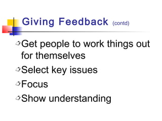 Get people to work things out
for themselves
Select key issues
Focus
Show understanding
Giving Feedback (contd)
 