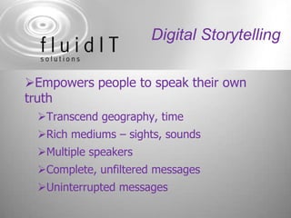 Digital StorytellingEmpowers people to speak their own truthTranscend geography, timeRich mediums – sights, soundsMultiple speakersComplete, unfiltered messagesUninterrupted messages