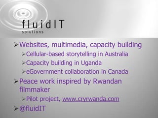 Websites, multimedia, capacity building<br />Cellular-based storytelling in Australia<br />Capacity building in Uganda<br ...