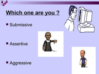 Which one are you ?

   Submissive



   Assertive



   Aggressive
 