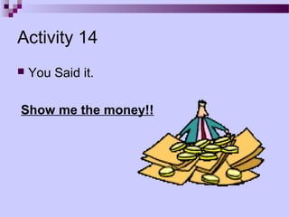 Activity 14
   You Said it.

Show me the money!!
 