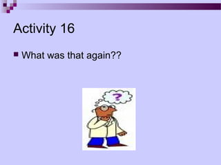 Activity 16
   What was that again??
 