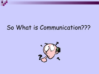 So What is Communication???
 